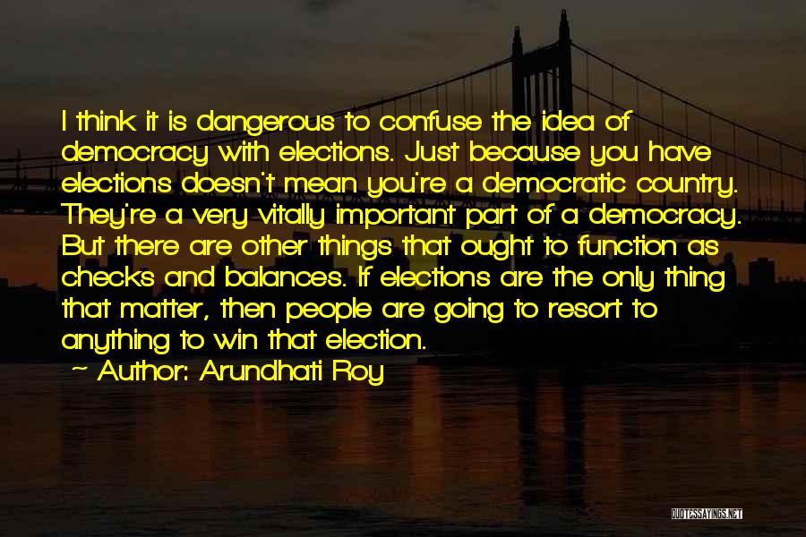 Election Democracy Quotes By Arundhati Roy