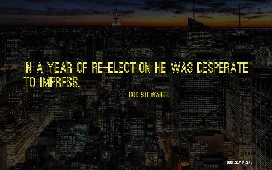 Election Years Quotes By Rod Stewart Election Years Quotes By Rod Stewart