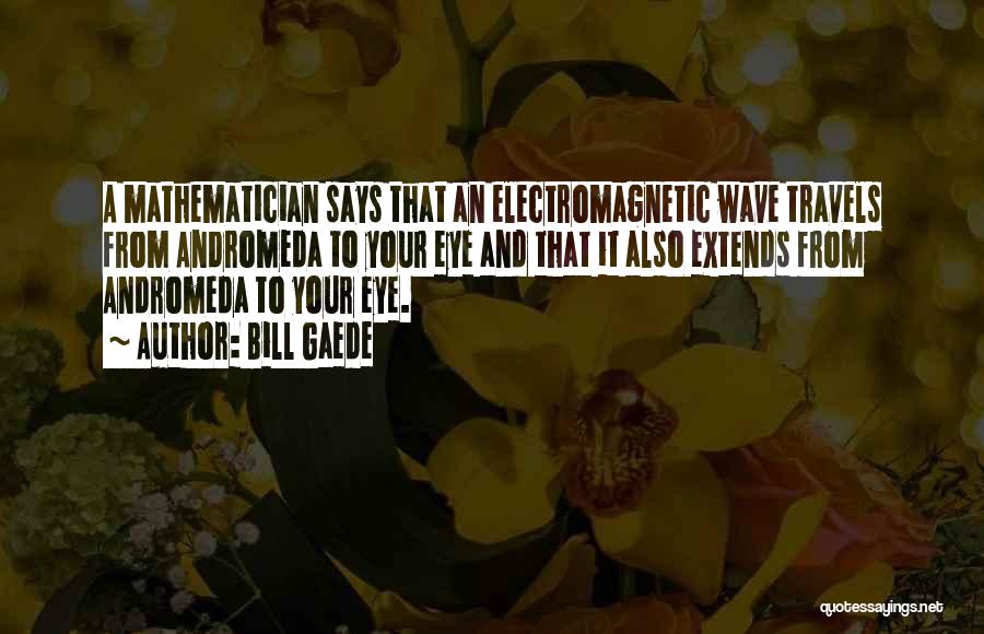 Electromagnetic Theory Quotes By Bill Gaede