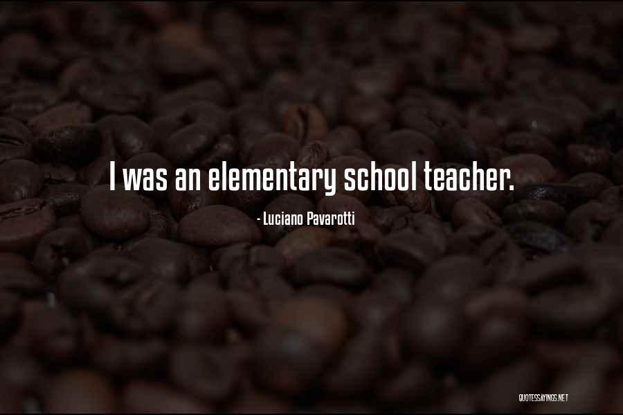 Elementary School Teacher Quotes By Luciano Pavarotti