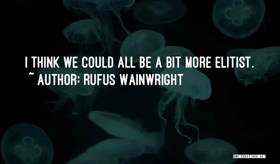 Elitist Quotes By Rufus Wainwright