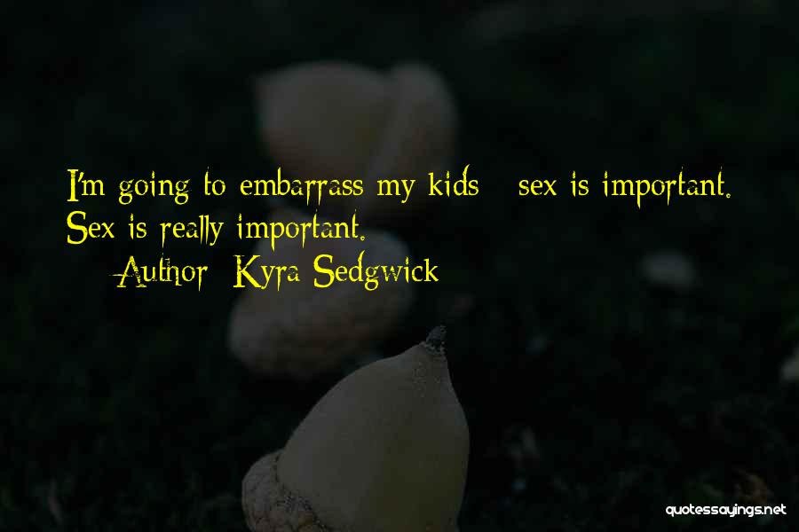 Embarrass Quotes By Kyra Sedgwick