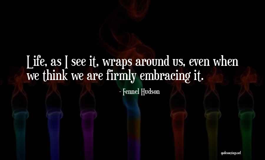 Embrace Life Quotes By Fennel Hudson Embrace Life Quotes By Fennel Hudson