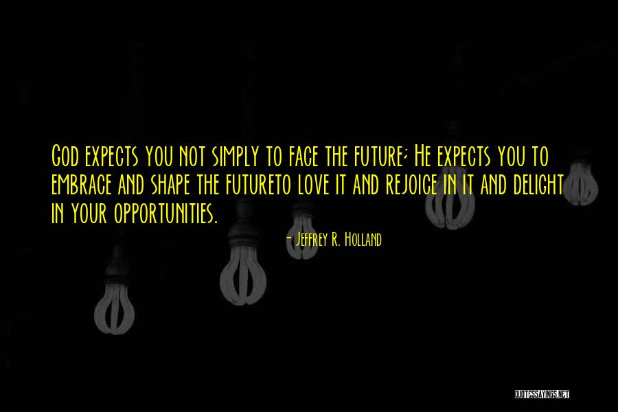 Embrace The Opportunity Quotes By Jeffrey R. Holland Embrace The Opportunity Quotes By Jeffrey R. Holland