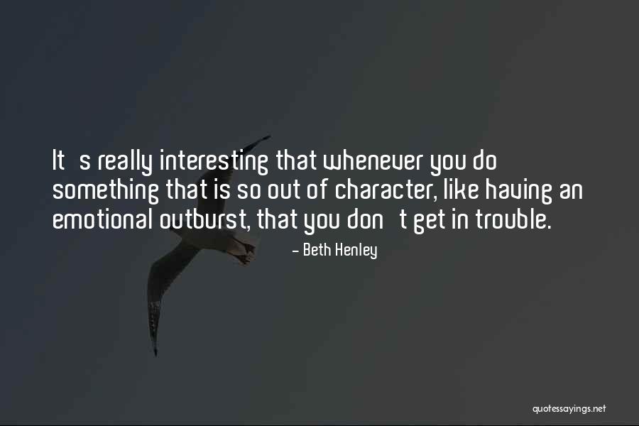 Emotional Outburst Quotes By Beth Henley Emotional Outburst Quotes By Beth Henley