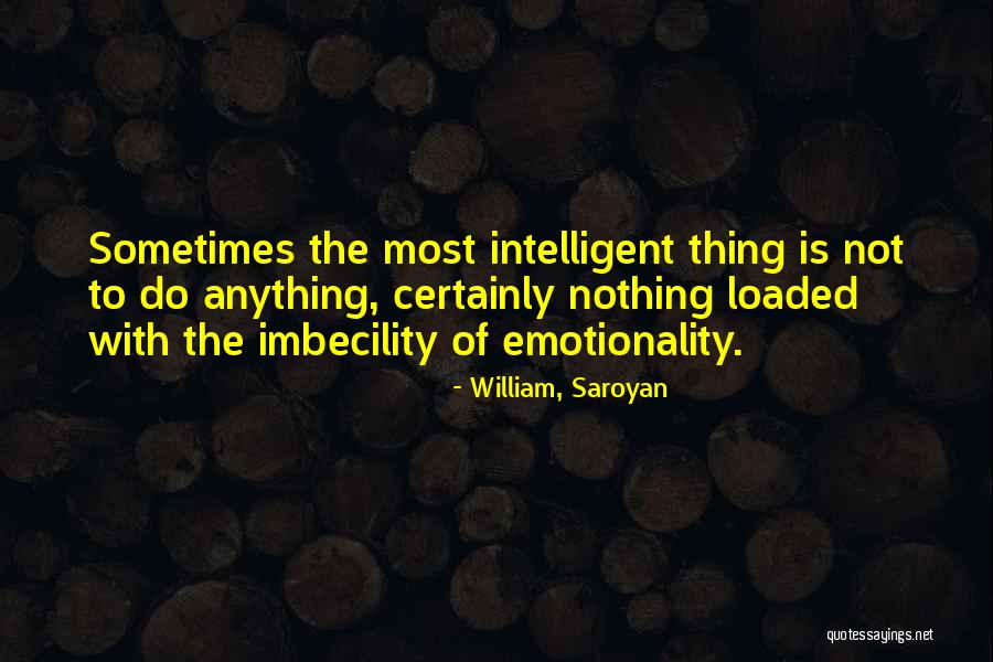 Emotionality Quotes By William, Saroyan