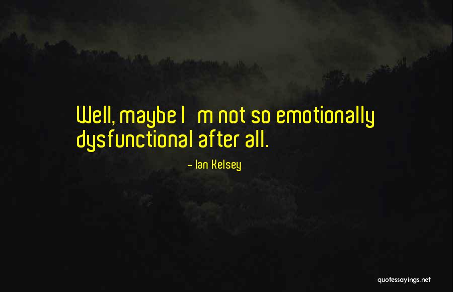 Emotionally Dysfunctional Quotes By Ian Kelsey Emotionally Dysfunctional Quotes By Ian Kelsey