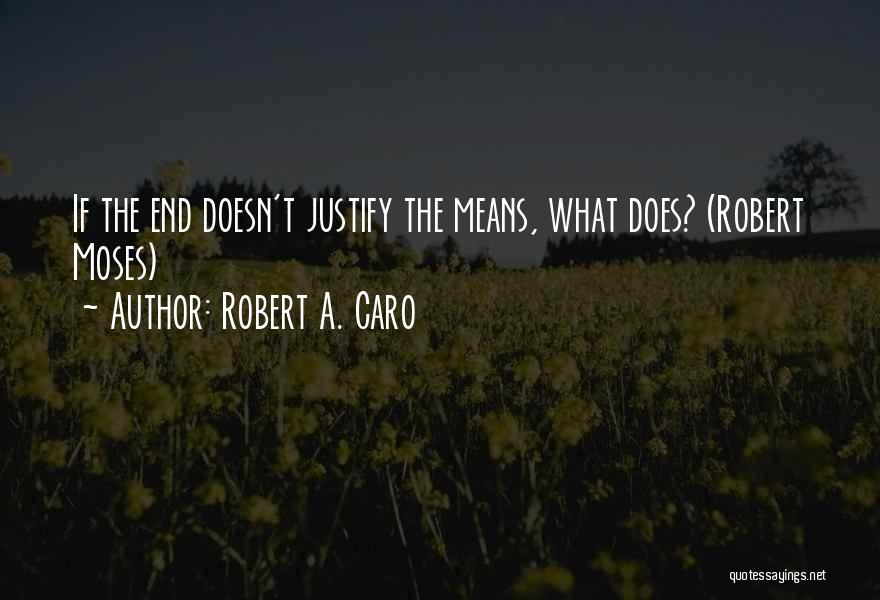 End Doesn't Justify The Means Quotes By Robert A. Caro