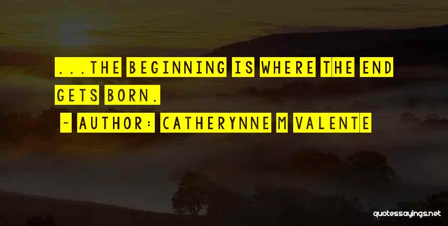 Endings And Beginnings Quotes By Catherynne M Valente