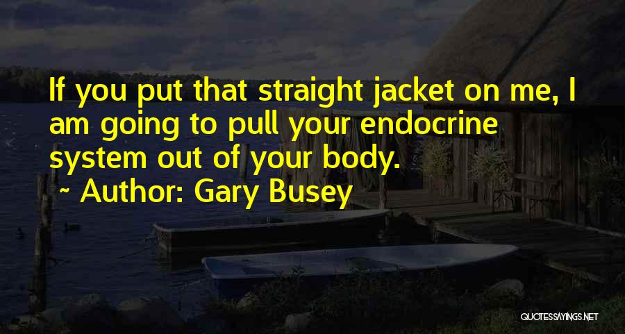 Endocrine System Quotes By Gary Busey