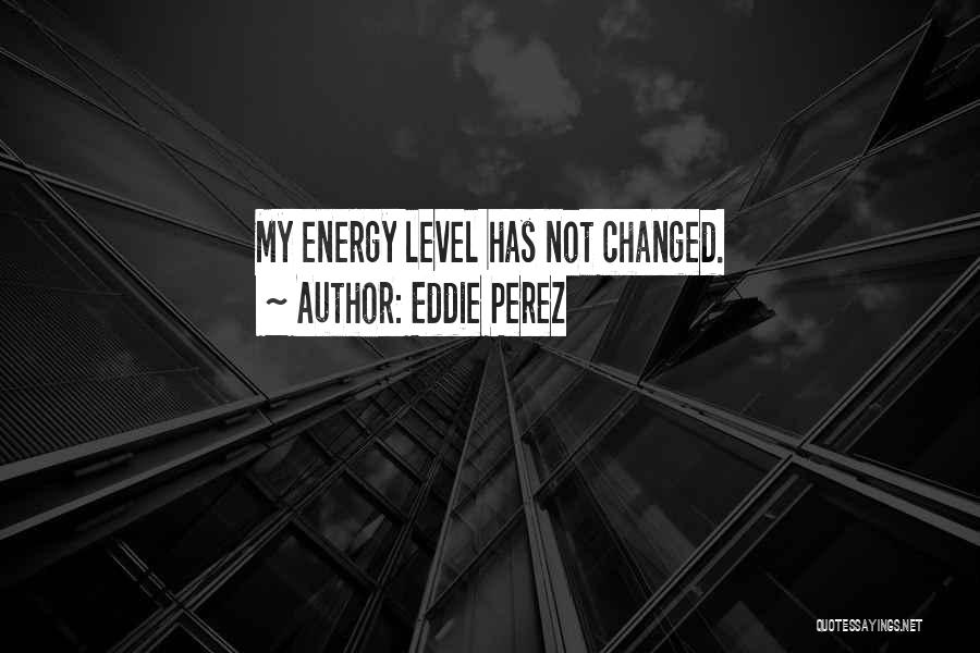 Energy Level Quotes By Eddie Perez