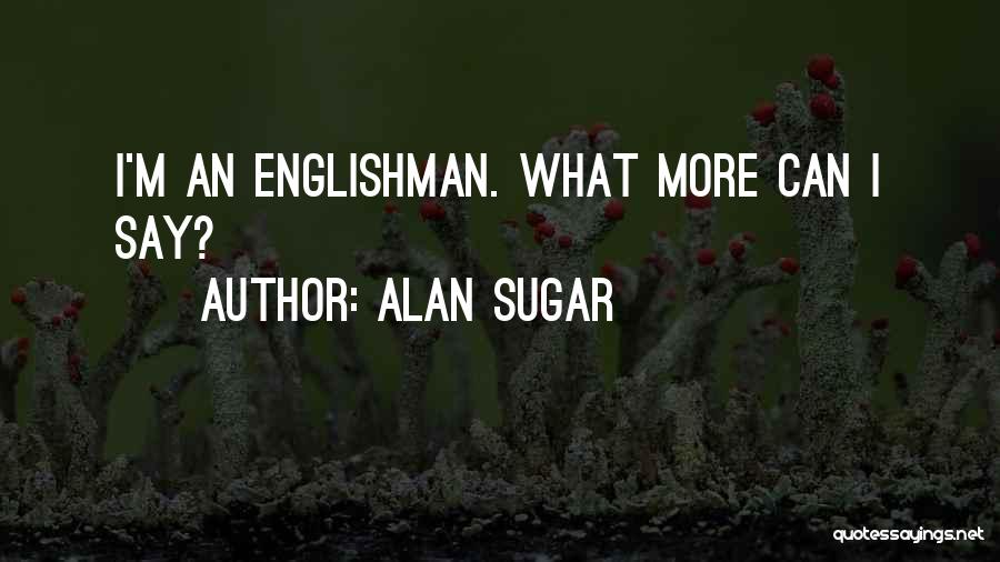 Englishman Quotes By Alan Sugar