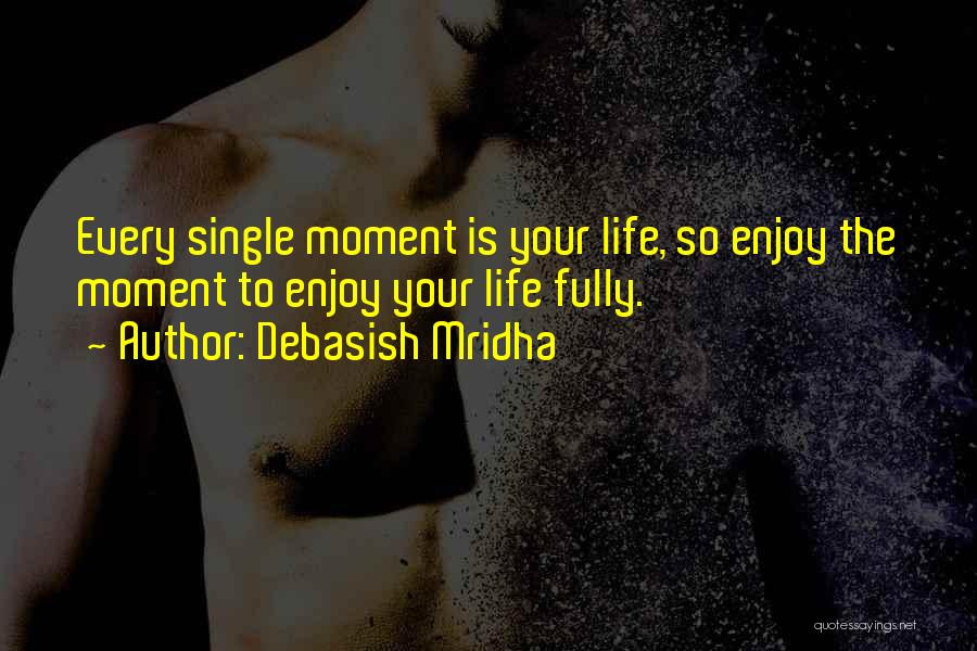 Enjoy Every Single Moment Of Your Life Quotes By Debasish Mridha