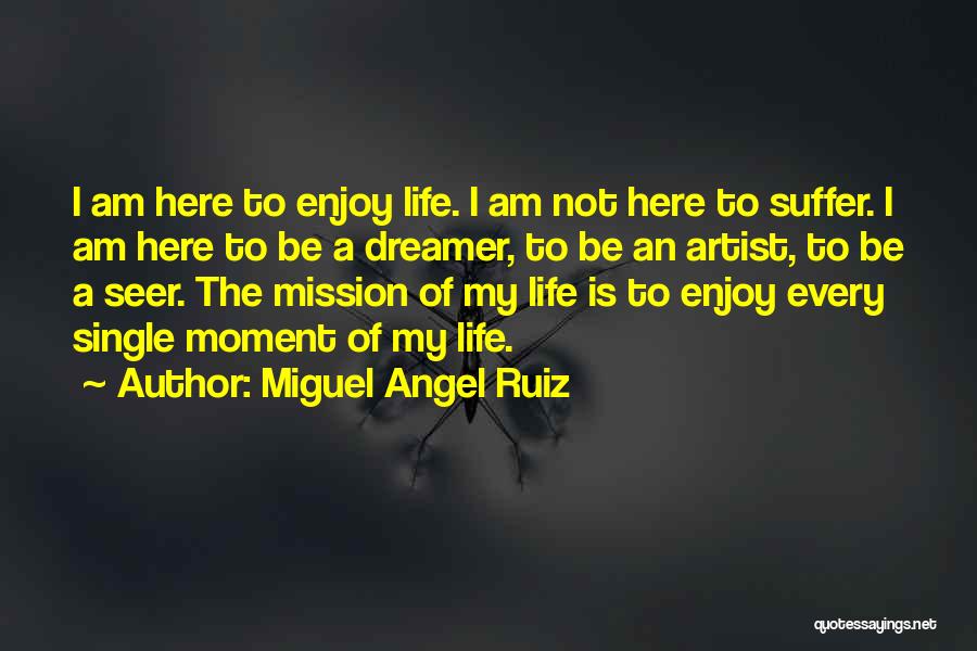 Enjoy Every Single Moment Of Your Life Quotes By Miguel Angel Ruiz