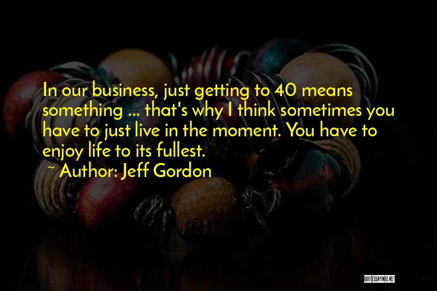 Enjoy Life Fullest Quotes By Jeff Gordon