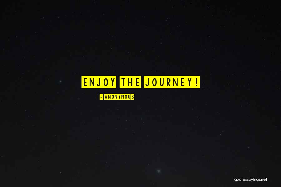 Enjoy Life Journey Quotes By Anonymous Enjoy Life Journey Quotes By Anonymous