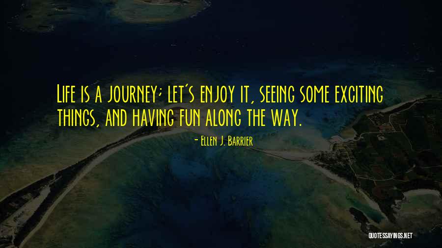 Enjoy Life Journey Quotes By Ellen J. Barrier Enjoy Life Journey Quotes By Ellen J. Barrier