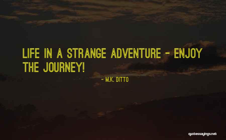Enjoy Life Journey Quotes By M.K. Ditto Enjoy Life Journey Quotes By M.K. Ditto