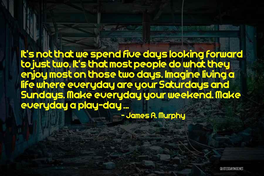 Enjoy My Weekend Quotes By James A. Murphy Enjoy My Weekend Quotes By James A. Murphy