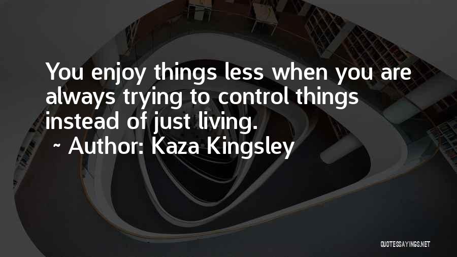 Enjoy The Life Quotes By Kaza Kingsley Enjoy The Life Quotes By Kaza Kingsley