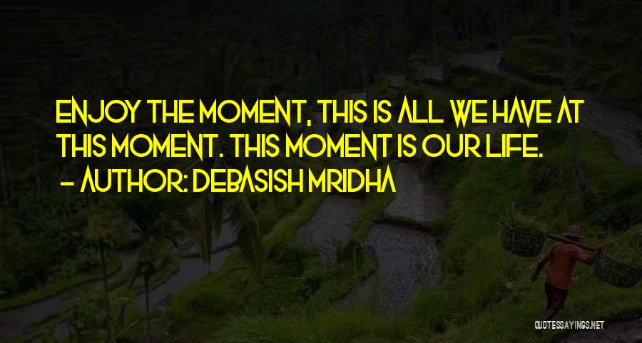 Enjoy The Moment Quotes By Debasish Mridha