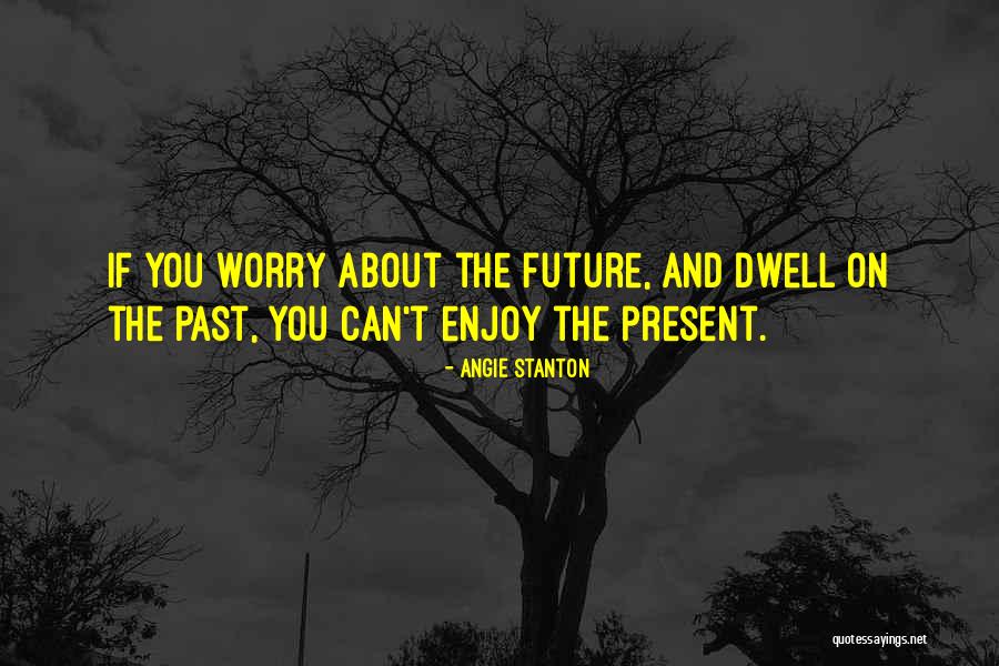 Enjoy The Present And The Future Quotes By Angie Stanton