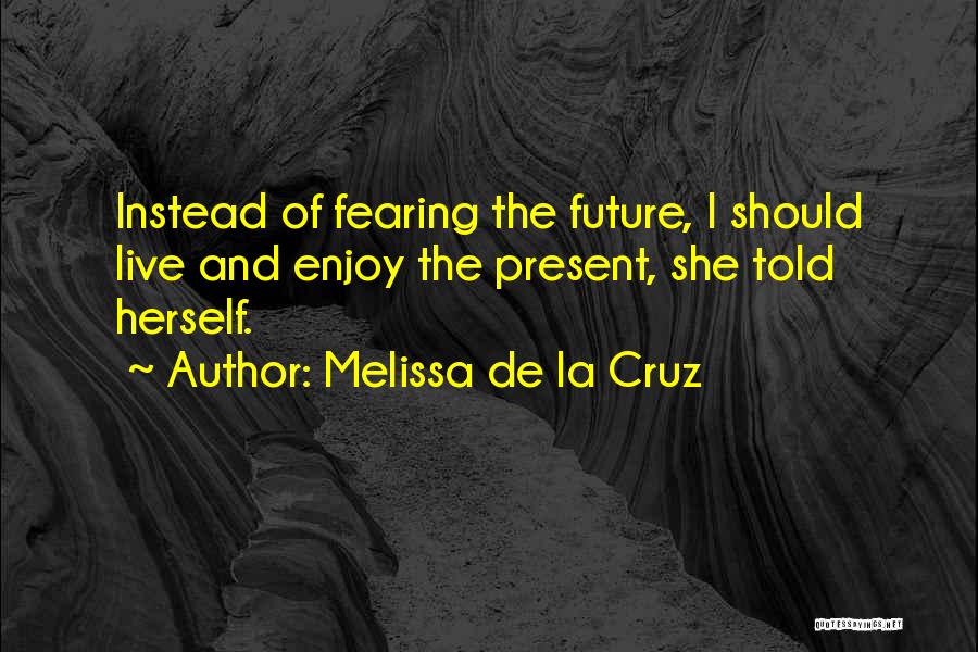 Enjoy The Present And The Future Quotes By Melissa De La Cruz