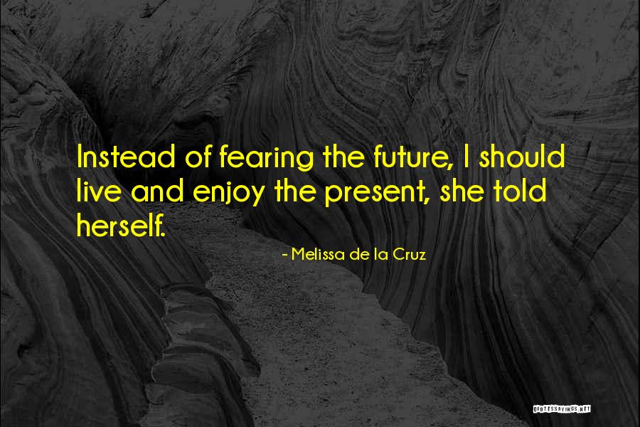 Enjoy The Present And The Future Quotes By Melissa De La Cruz