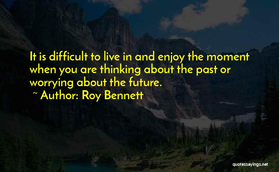 Enjoy The Present And The Future Quotes By Roy Bennett