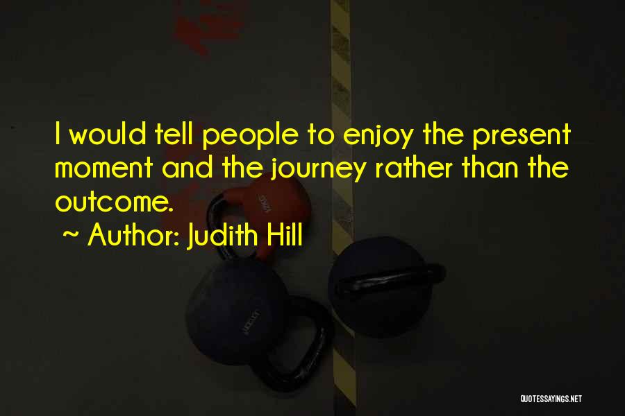 Enjoy The Present Moment Quotes By Judith Hill