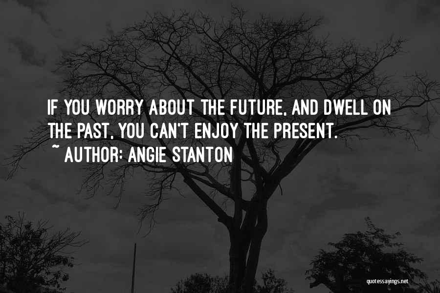 Enjoy The Present Quotes By Angie Stanton