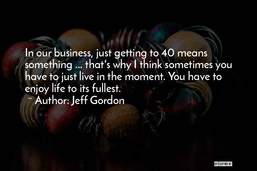 Enjoy To The Fullest Quotes By Jeff Gordon