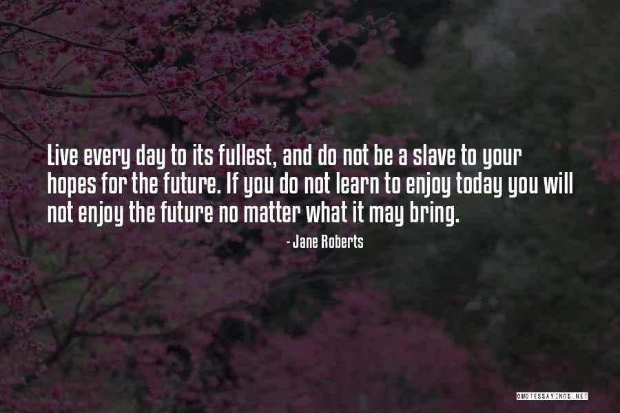 Enjoy Today Quotes By Jane Roberts