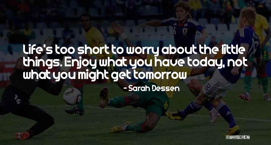 Enjoy Today Quotes By Sarah Dessen Enjoy Today Quotes By Sarah Dessen