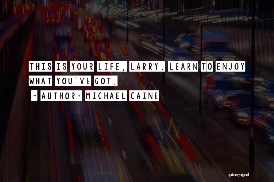 Enjoy What You Got Quotes By Michael Caine