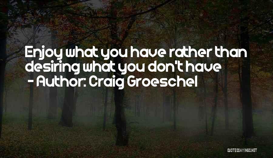 Enjoy What You Have Quotes By Craig Groeschel