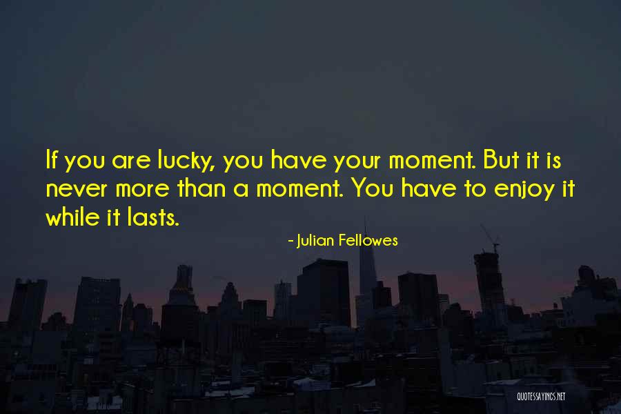 Enjoy You Quotes By Julian Fellowes Enjoy You Quotes By Julian Fellowes