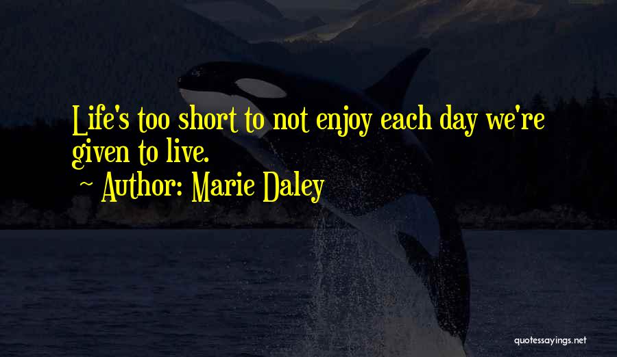Enjoy Your Life Short Quotes By Marie Daley