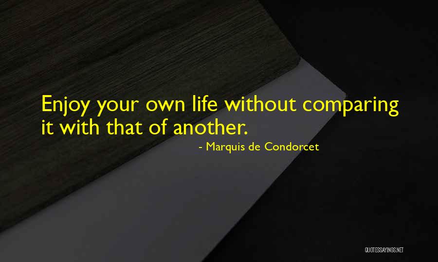 Enjoy Your Own Life Without Comparing It With That Of Another Quotes By Marquis De Condorcet Enjoy Your Own Life Without Comparing It With That Of Another Quotes By Marquis De Condorcet