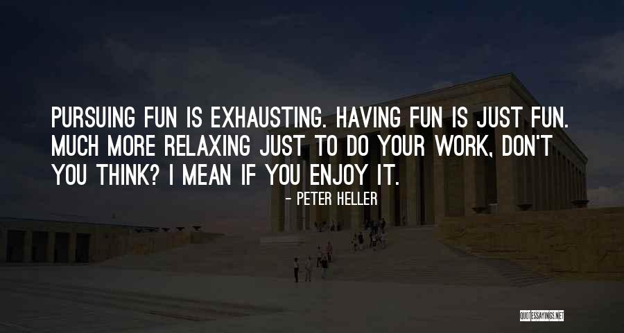 Enjoy Your Work Quotes By Peter Heller Enjoy Your Work Quotes By Peter Heller