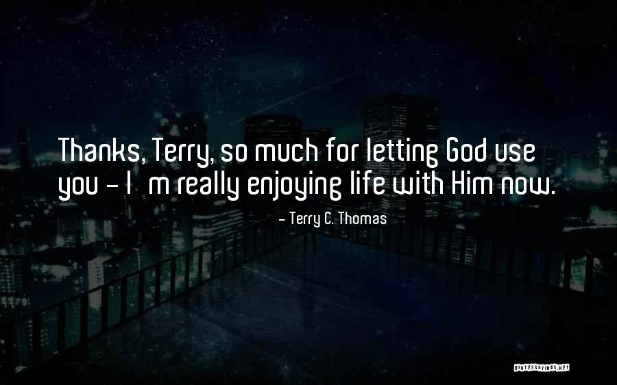 Enjoying Life And God Quotes By Terry C. Thomas Enjoying Life And God Quotes By Terry C. Thomas