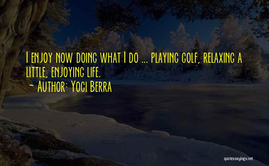 Enjoying Life While You Can Quotes By Yogi Berra