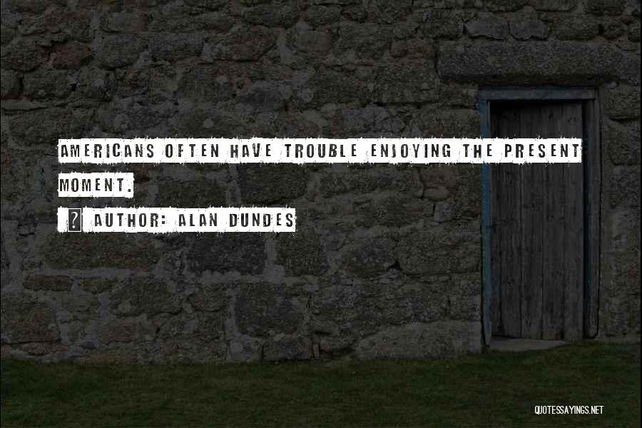 Enjoying The Present Quotes By Alan Dundes