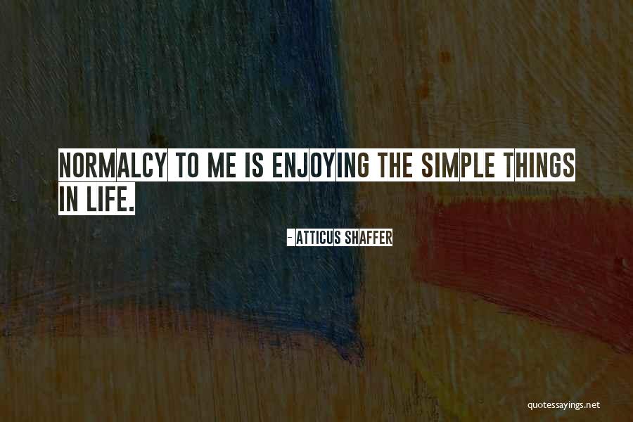 Enjoying The Simple Things In Life Quotes By Atticus Shaffer Enjoying The Simple Things In Life Quotes By Atticus Shaffer