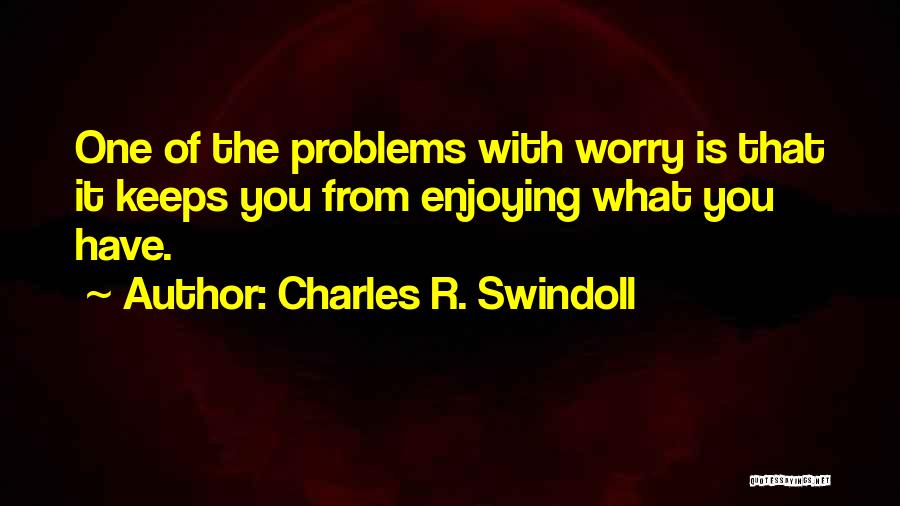 Enjoying What You Have Quotes By Charles R. Swindoll