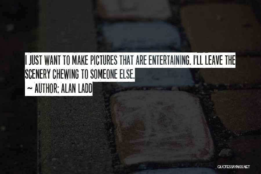 Entertaining Someone Else Quotes By Alan Ladd
