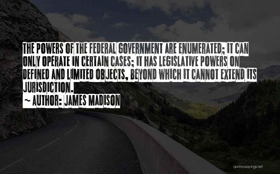 Enumerated Powers Quotes By James Madison