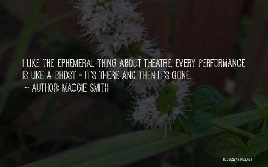 Ephemeral Theatre Quotes By Maggie Smith