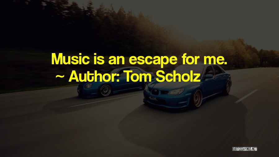 Escape With Music Quotes By Tom Scholz