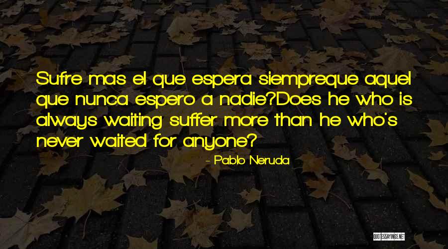 Espera Quotes By Pablo Neruda Espera Quotes By Pablo Neruda